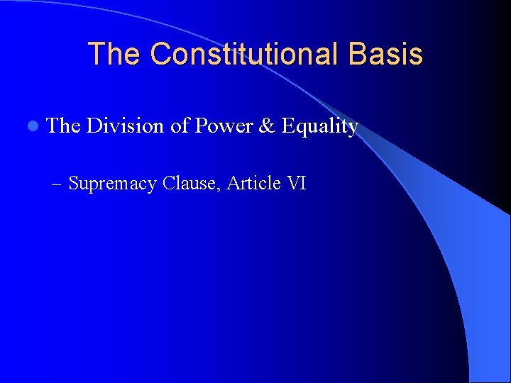 The Constitutional Basis l The Division of Power & Equality – Supremacy Clause, Article