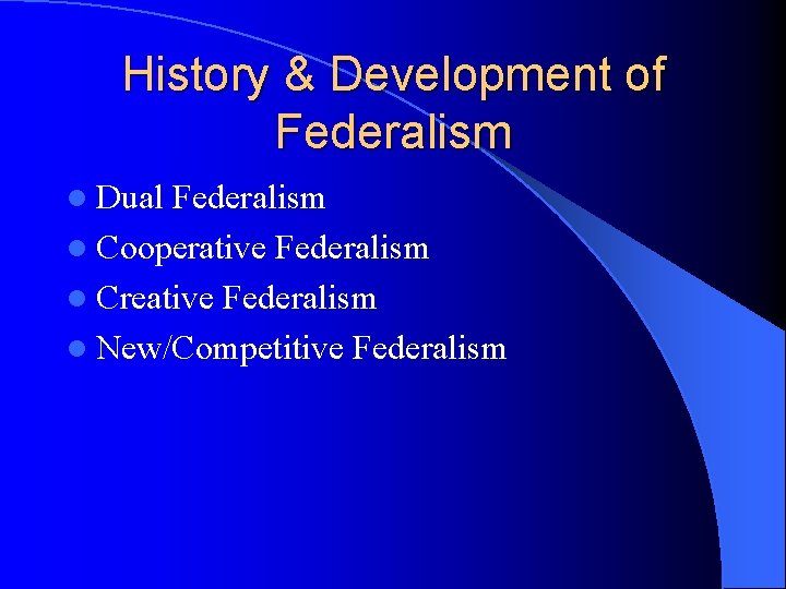 History & Development of Federalism l Dual Federalism l Cooperative Federalism l Creative Federalism