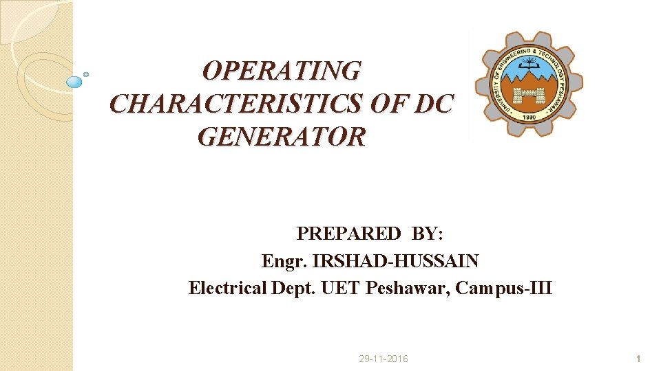 OPERATING CHARACTERISTICS OF DC GENERATOR PREPARED BY: Engr. IRSHAD-HUSSAIN Electrical Dept. UET Peshawar, Campus-III