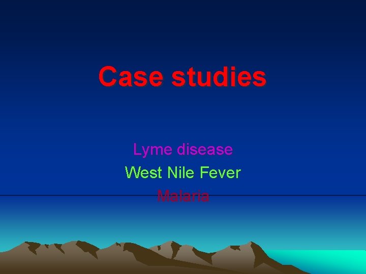 Case studies Lyme disease West Nile Fever Malaria 