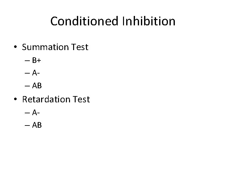 Conditioned Inhibition • Summation Test – B+ – A– AB • Retardation Test –