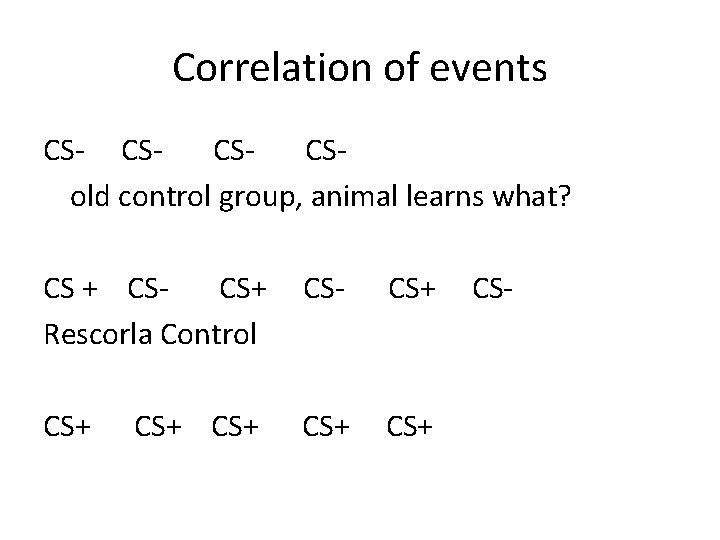 Correlation of events CS- CSCSCSold control group, animal learns what? CS + CSCS+ Rescorla