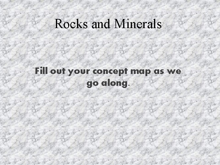 Rocks and Minerals Fill out your concept map as we go along. 