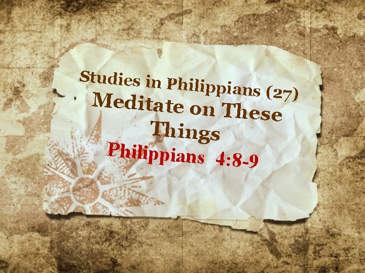 Studies in P h ilippians (27 Meditate on These Things Philippians 4: 8 -9