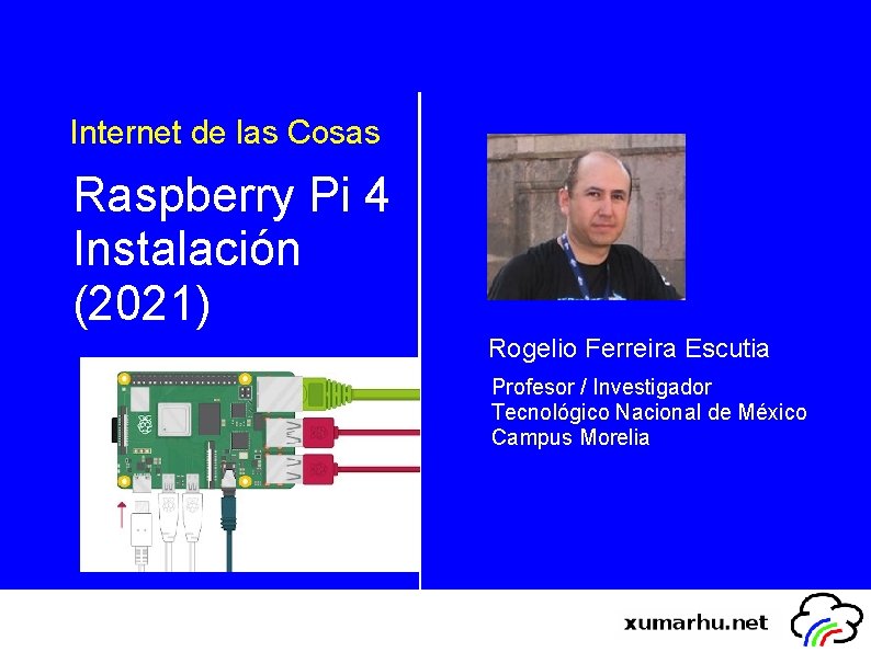 Internet de las Cosas Raspberry Pi 4 Instalación (2021) Rogelio Ferreira Escutia Profesor /