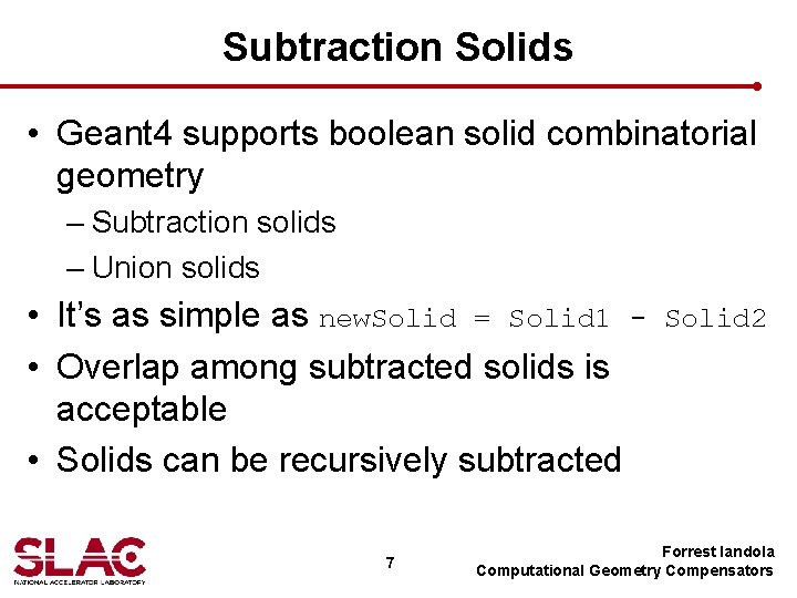 Subtraction Solids • Geant 4 supports boolean solid combinatorial geometry – Subtraction solids –