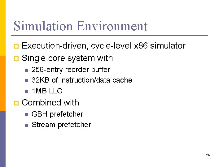 Simulation Environment Execution-driven, cycle-level x 86 simulator p Single core system with p n
