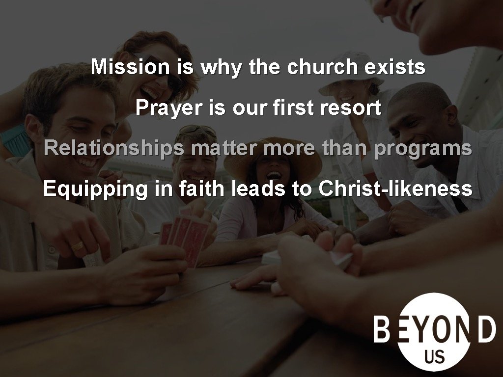 Mission is why the church exists Prayer is our first resort Relationships matter more