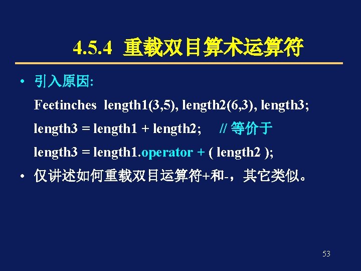 4. 5. 4 重载双目算术运算符 • 引入原因: Feetinches length 1(3, 5), length 2(6, 3), length