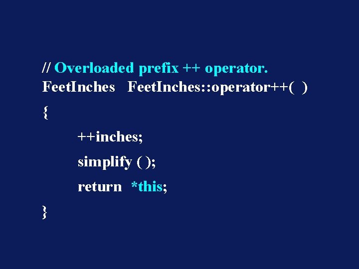 // Overloaded prefix ++ operator. Feet. Inches: : operator++( ) { ++inches; simplify (