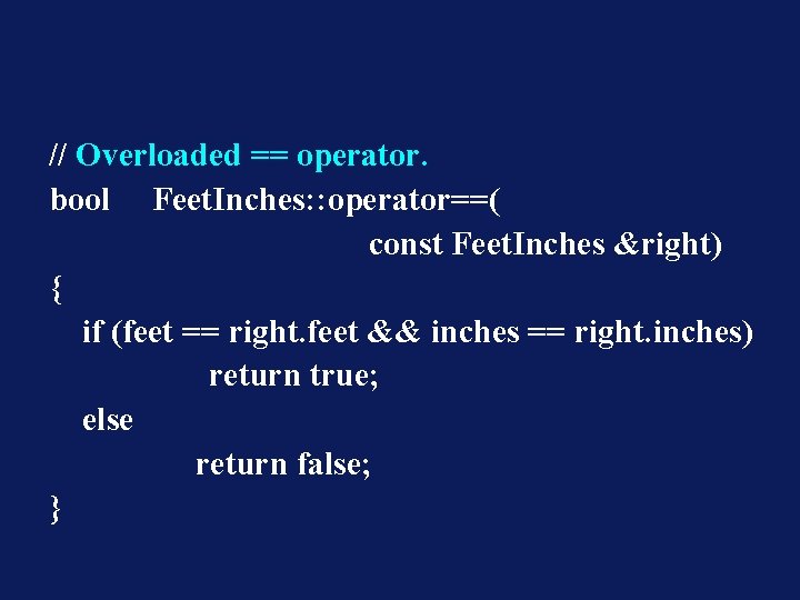 // Overloaded == operator. bool Feet. Inches: : operator==( const Feet. Inches &right) {