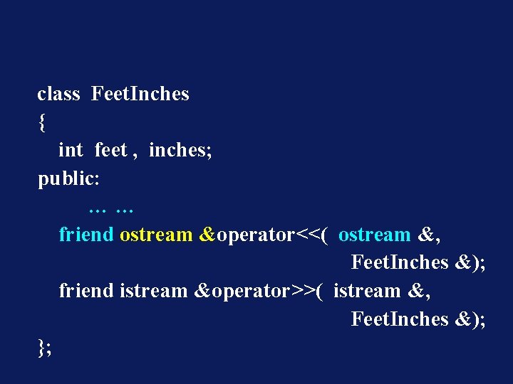 class Feet. Inches { int feet , inches; public: …… friend ostream &operator<<( ostream