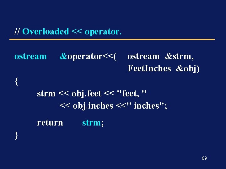 // Overloaded << operator. ostream &operator<<( ostream &strm, Feet. Inches &obj) { strm <<