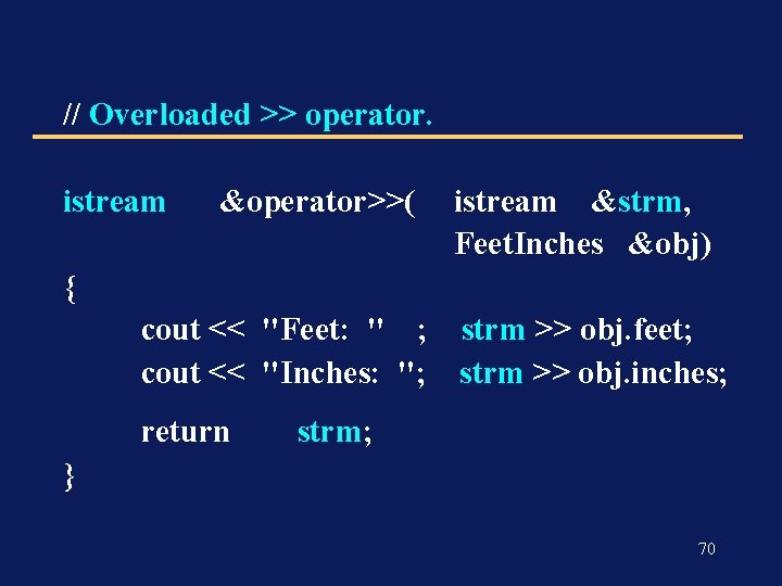 // Overloaded >> operator. istream &operator>>( istream &strm, Feet. Inches &obj) { cout <<