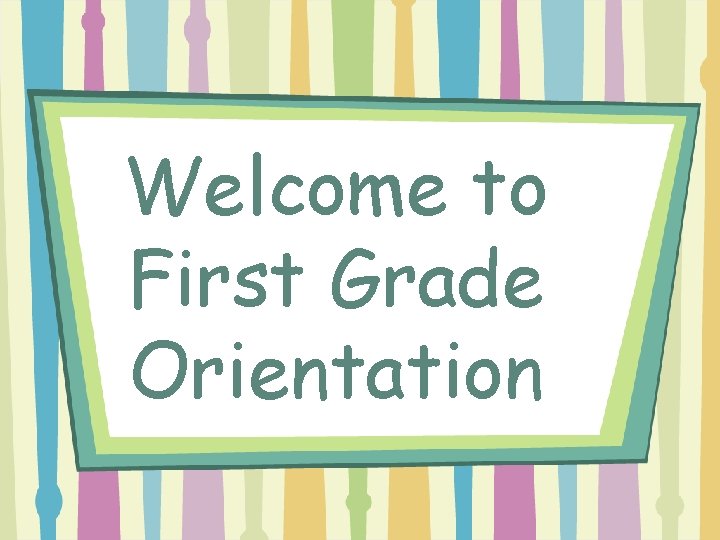 Welcome to First Grade Orientation 