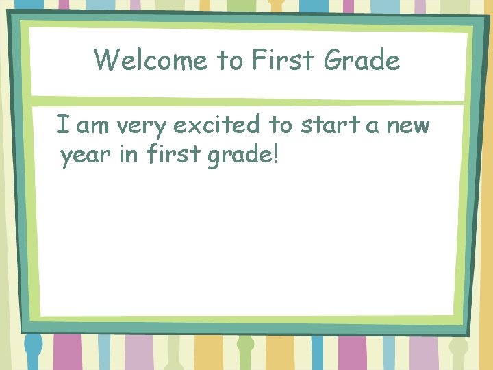 Welcome to First Grade I am very excited to start a new year in