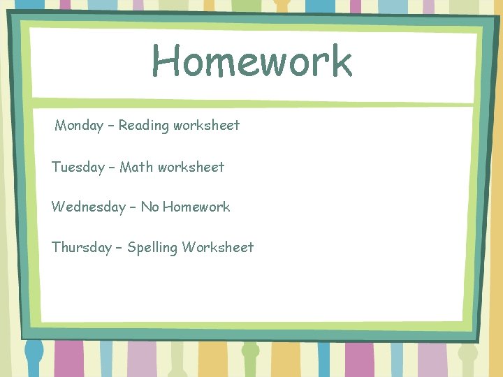 Homework Monday – Reading worksheet Tuesday – Math worksheet Wednesday – No Homework Thursday