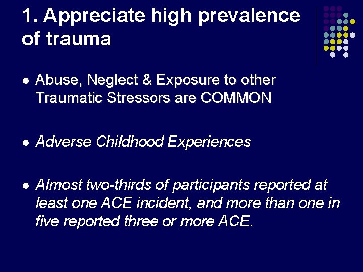 1. Appreciate high prevalence of trauma l Abuse, Neglect & Exposure to other Traumatic