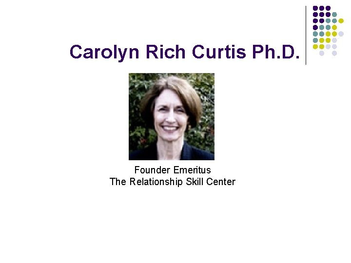 Carolyn Rich Curtis Ph. D. Founder Emeritus The Relationship Skill Center 