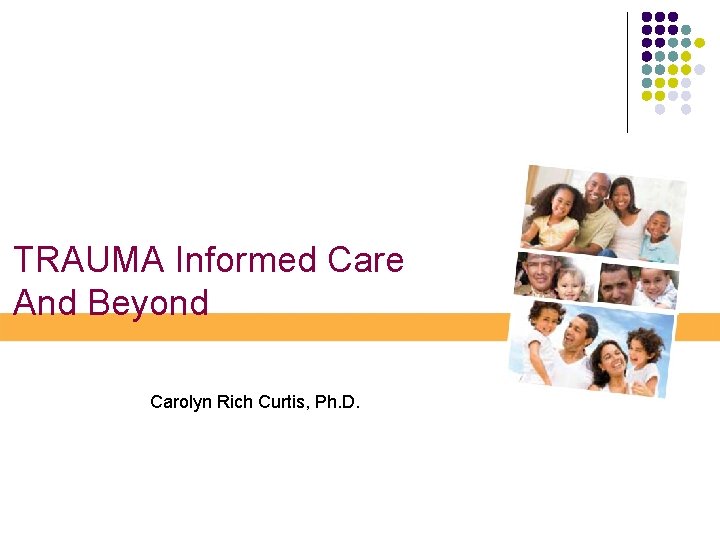 TRAUMA Informed Care And Beyond Carolyn Rich Curtis, Ph. D. 