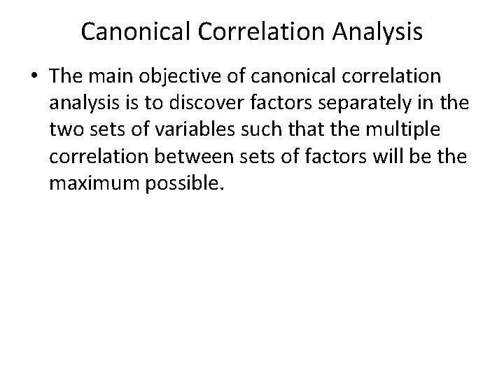 Canonical Correlation Analysis • The main objective of canonical correlation analysis is to discover