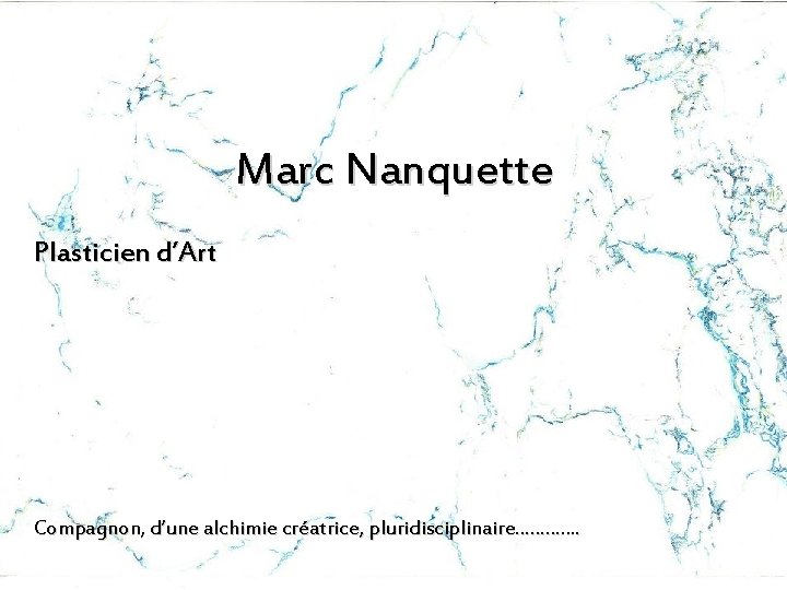 Marc Nanquette Plasticien d’Art Compagnon, d’une alchimie créatrice, pluridisciplinaire…………. 