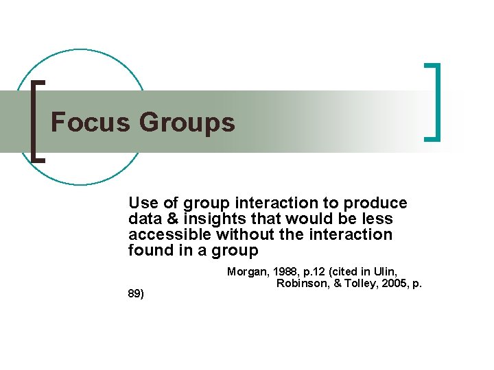 Focus Groups Use of group interaction to produce data & insights that would be