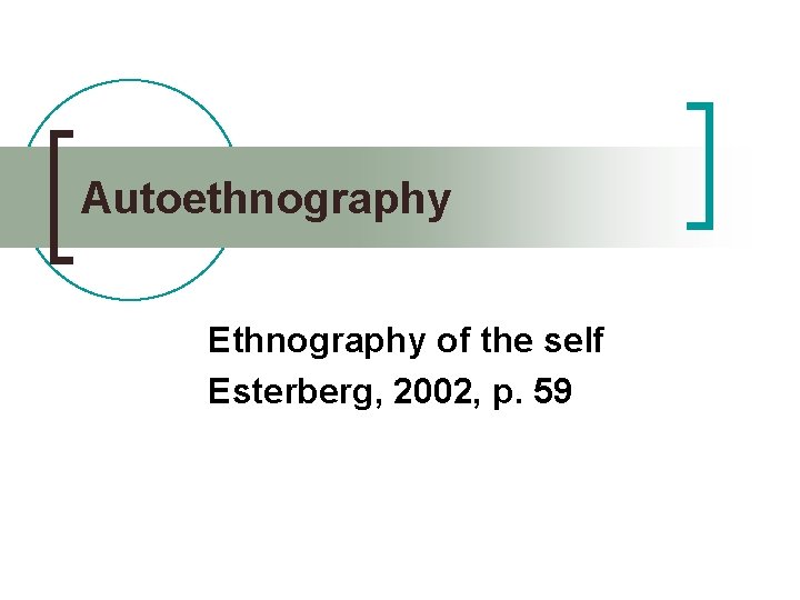 Autoethnography Ethnography of the self Esterberg, 2002, p. 59 