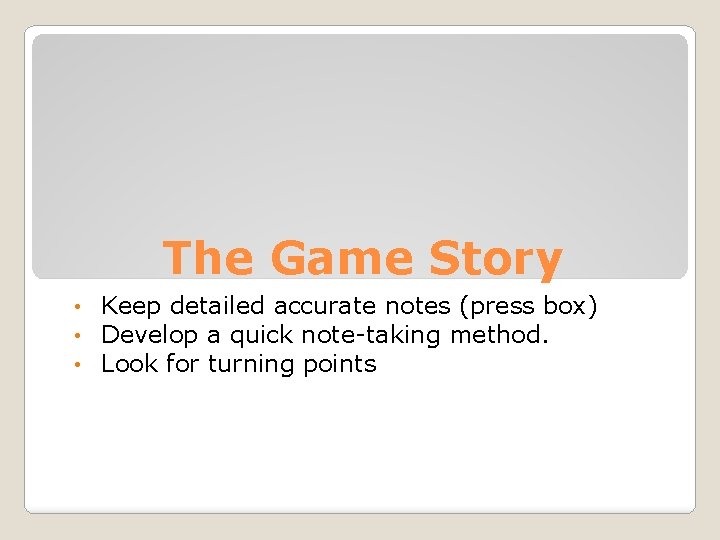 The Game Story • • • Keep detailed accurate notes (press box) Develop a