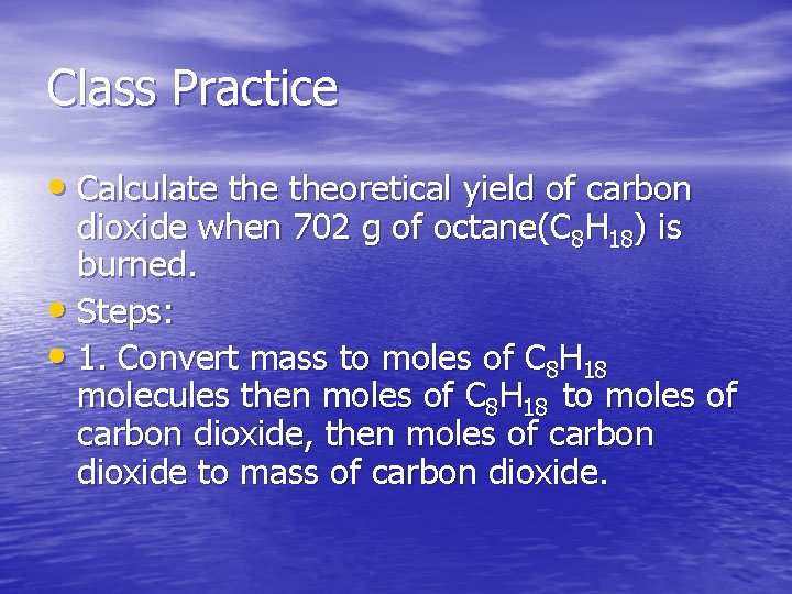 Class Practice • Calculate theoretical yield of carbon dioxide when 702 g of octane(C
