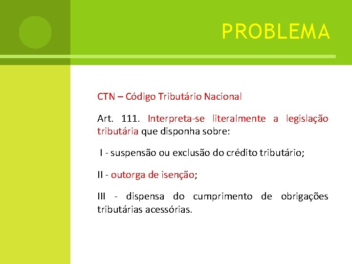 PROBLEMA CTN – Código Tributário Nacional Art. 111. Interpreta-se literalmente a legislação tributária que