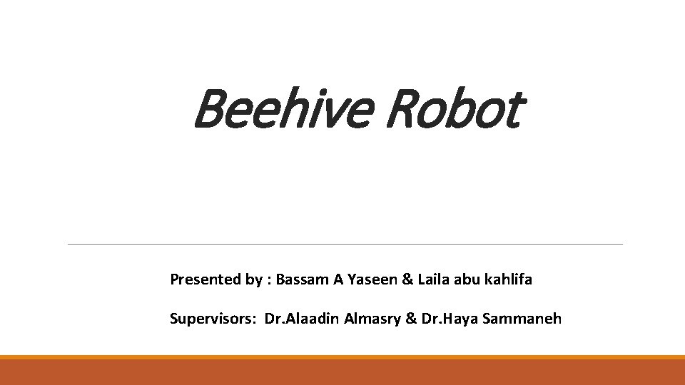 Beehive Robot Presented by : Bassam A Yaseen & Laila abu kahlifa Supervisors: Dr.