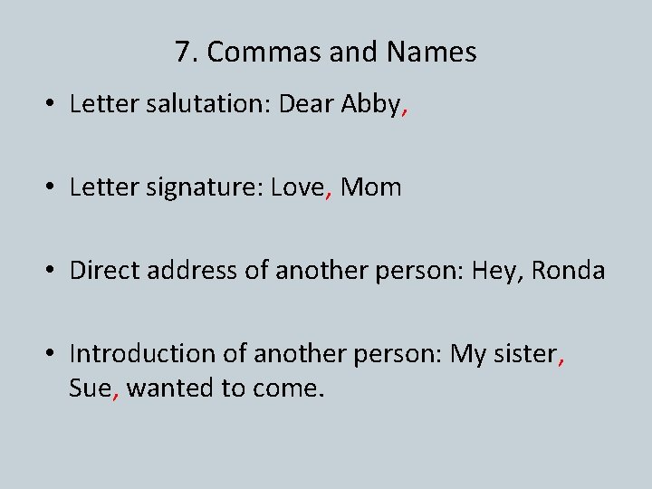 7. Commas and Names • Letter salutation: Dear Abby, • Letter signature: Love, Mom