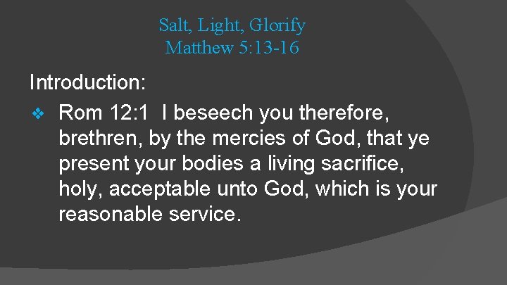 Salt, Light, Glorify Matthew 5: 13 -16 Introduction: ❖ Rom 12: 1 I beseech