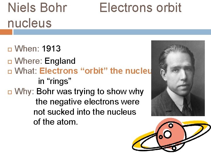 Niels Bohr nucleus Electrons orbit When: 1913 Where: England What: Electrons “orbit” the nucleus