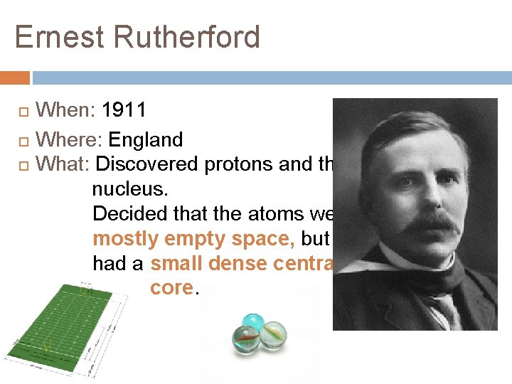 Ernest Rutherford When: 1911 Where: England What: Discovered protons and the nucleus. Decided that