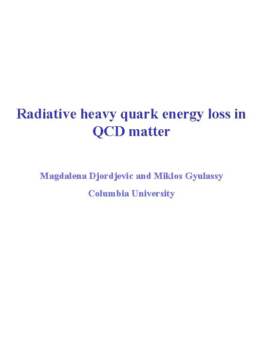 Radiative heavy quark energy loss in QCD matter Magdalena Djordjevic and Miklos Gyulassy Columbia