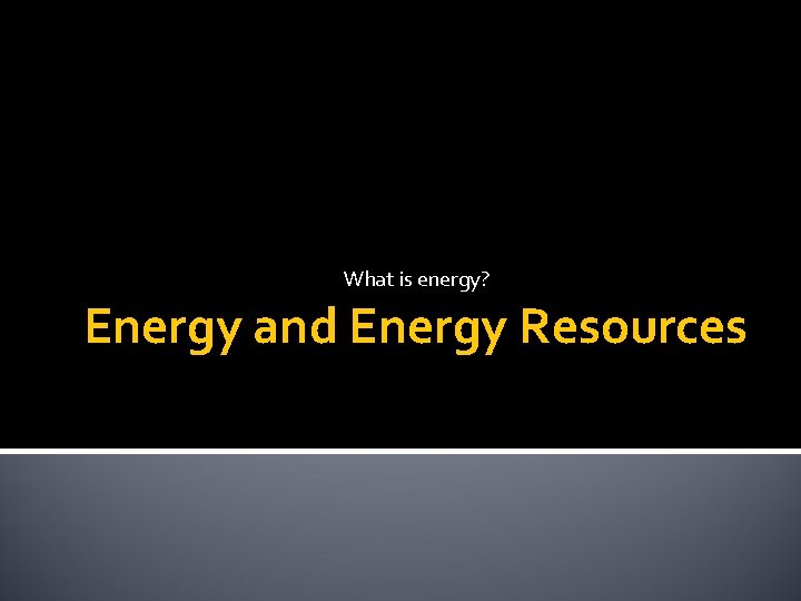 What is energy? Energy and Energy Resources 