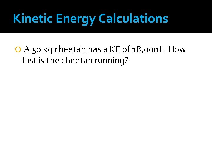 Kinetic Energy Calculations A 50 kg cheetah has a KE of 18, 000 J.