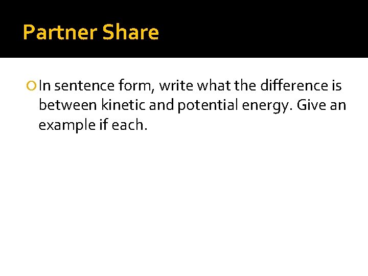 Partner Share In sentence form, write what the difference is between kinetic and potential