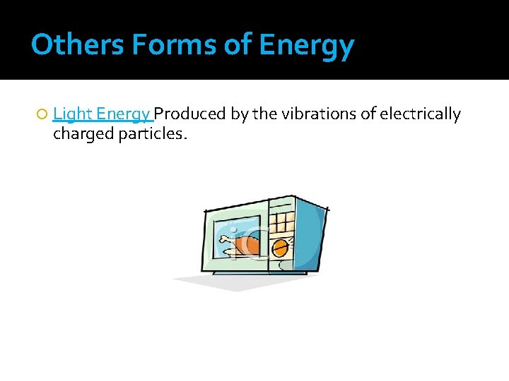 Others Forms of Energy Light Energy Produced by the vibrations of electrically charged particles.