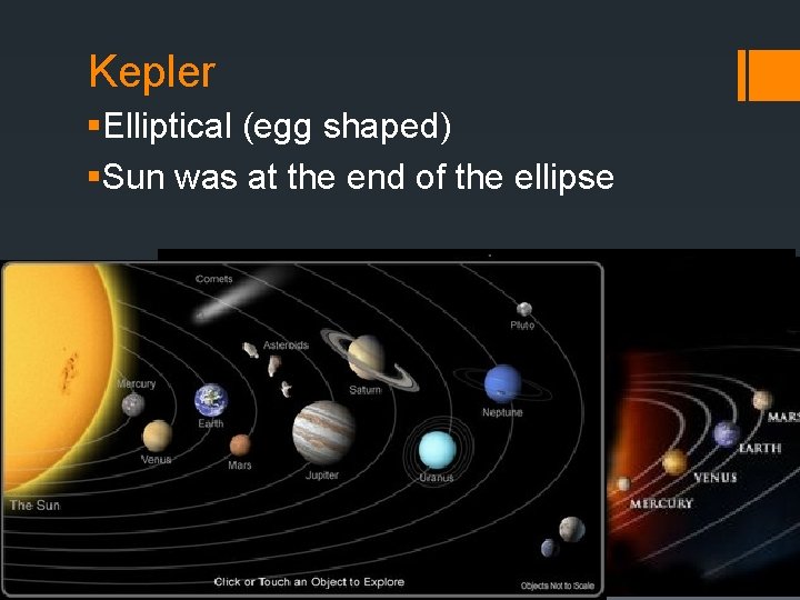 Kepler §Elliptical (egg shaped) §Sun was at the end of the ellipse 