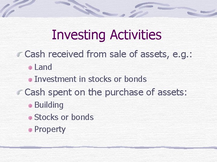 Investing Activities Cash received from sale of assets, e. g. : Land Investment in