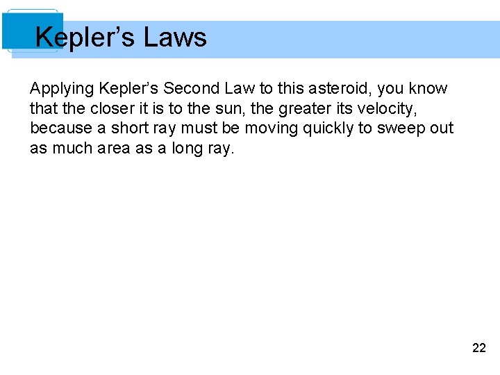 Kepler’s Laws Applying Kepler’s Second Law to this asteroid, you know that the closer