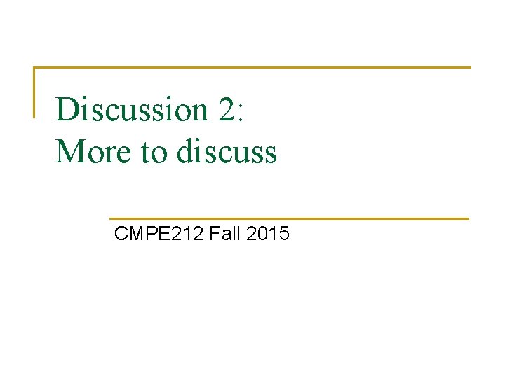 Discussion 2: More to discuss CMPE 212 Fall 2015 