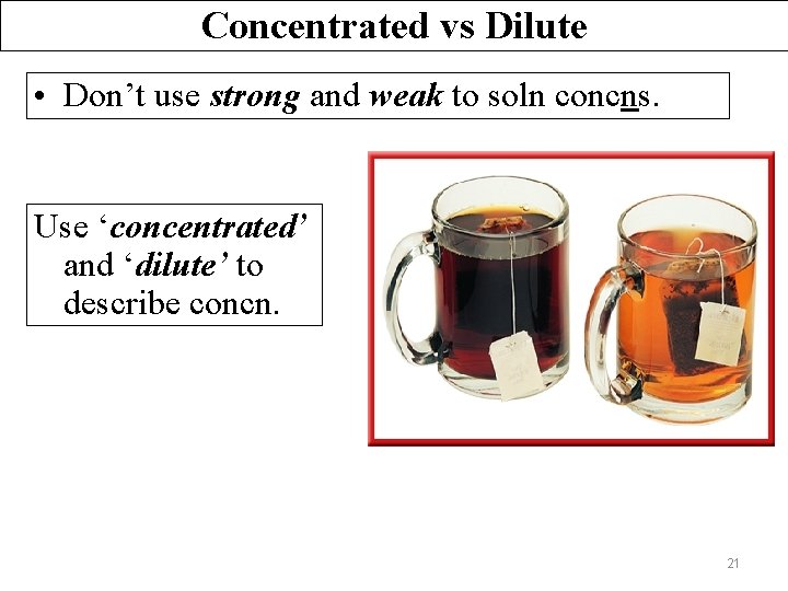 Concentrated vs Dilute • Don’t use strong and weak to soln concns. Use ‘concentrated’