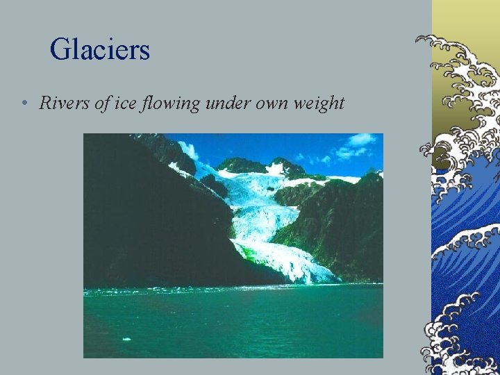 Glaciers • Rivers of ice flowing under own weight 