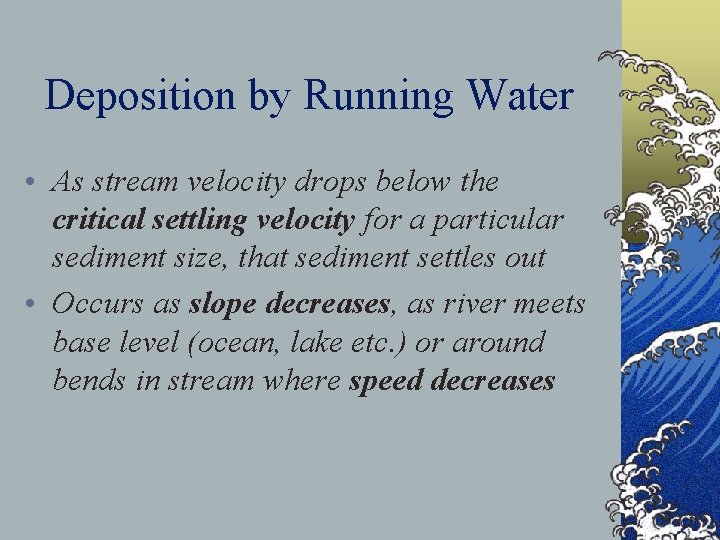 Deposition by Running Water • As stream velocity drops below the critical settling velocity