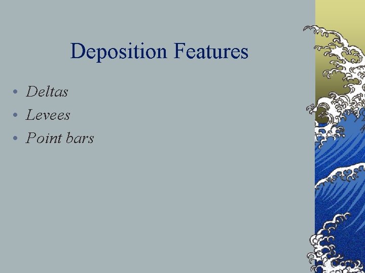 Deposition Features • Deltas • Levees • Point bars 