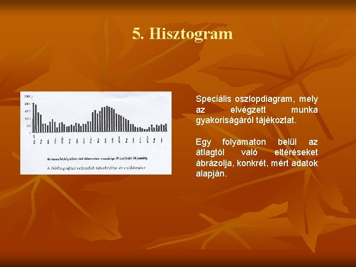 5. Hisztogram Speciális oszlopdiagram, mely az elvégzett munka gyakoriságáról tájékoztat. Egy folyamaton belül az